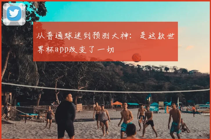 从普通球迷到预测大神：是这款世界杯app改变了一切