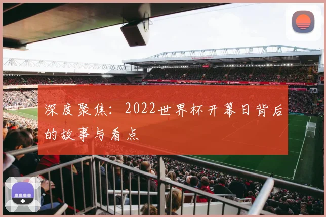 深度聚焦：2022世界杯开幕日背后的故事与看点