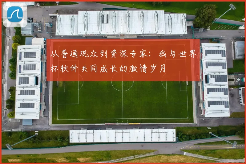 从普通观众到资深专家:我与世界杯软件共同成长的激情岁月