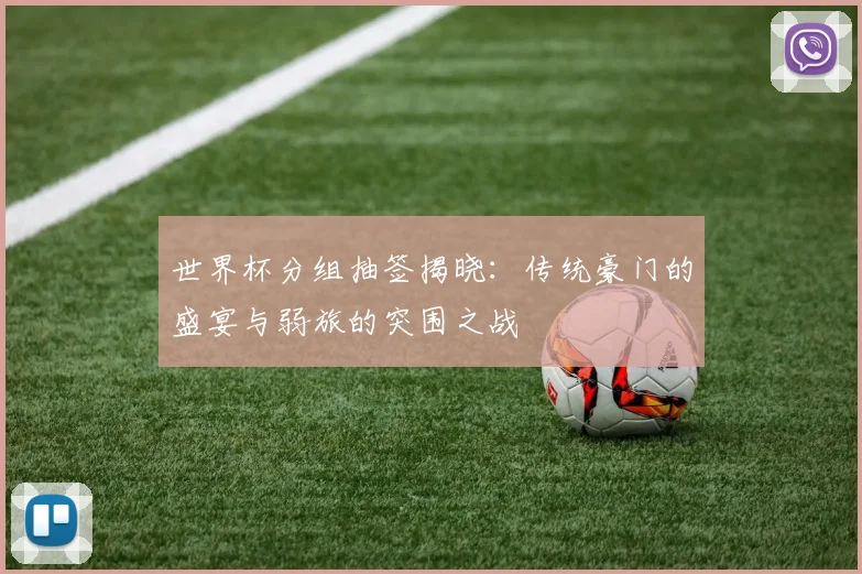 世界杯分组抽签揭晓：传统豪门的盛宴与弱旅的突围之战