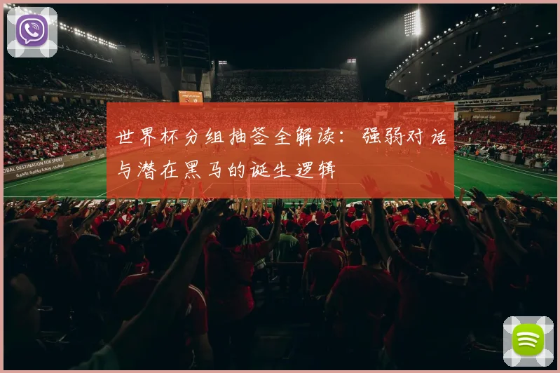 世界杯分组抽签全解读：强弱对话与潜在黑马的诞生逻辑