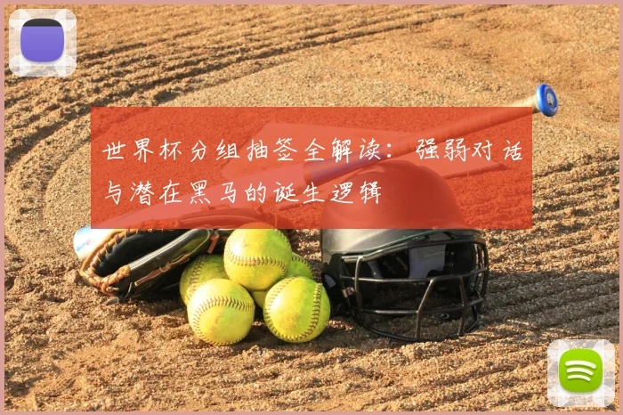 世界杯分组抽签全解读：强弱对话与潜在黑马的诞生逻辑
