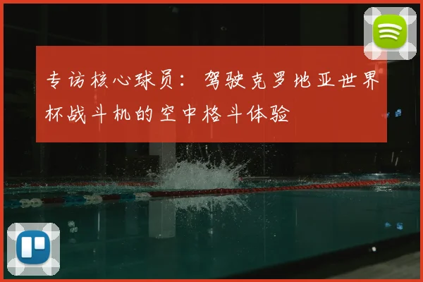 专访核心球员：驾驶克罗地亚世界杯战斗机的空中格斗体验