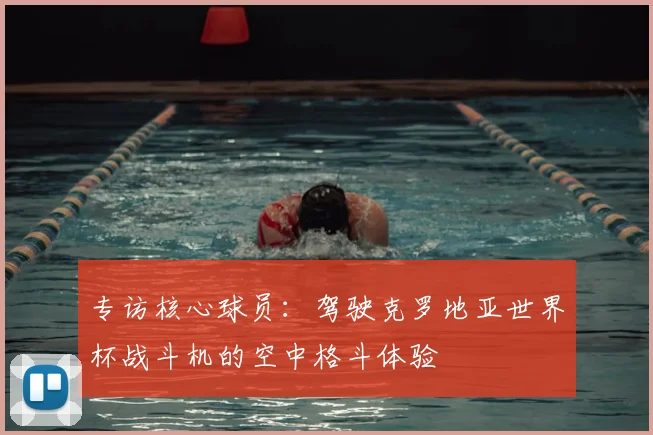 专访核心球员：驾驶克罗地亚世界杯战斗机的空中格斗体验