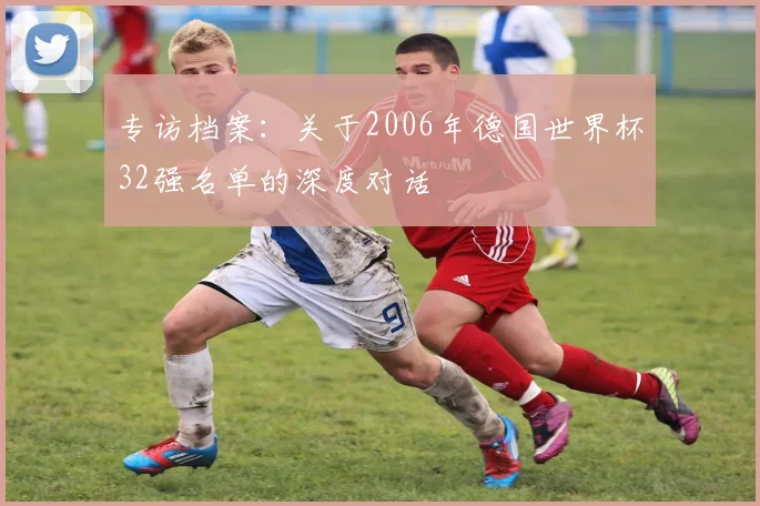专访档案：关于2006年德国世界杯32强名单的深度对话