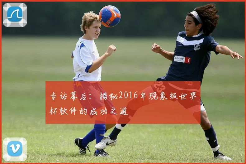 专访幕后：揭秘2016年现象级世界杯软件的成功之道