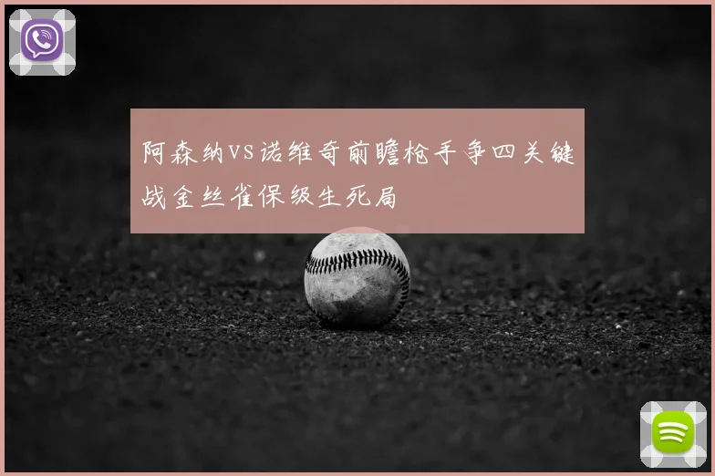 阿森纳vs诺维奇前瞻枪手争四关键战金丝雀保级生死局