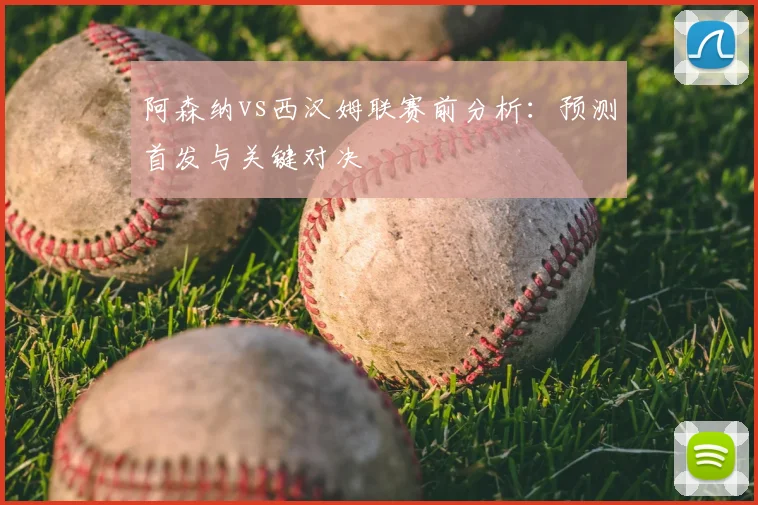 阿森纳vs西汉姆联赛前分析：预测首发与关键对决