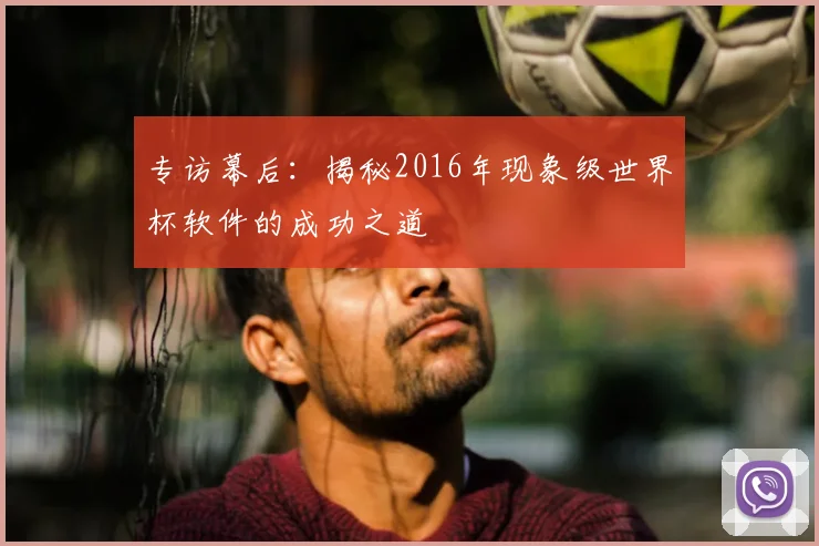 专访幕后：揭秘2016年现象级世界杯软件的成功之道