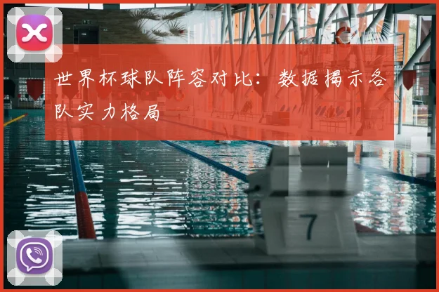 世界杯球队阵容对比:数据揭示各队实力格局