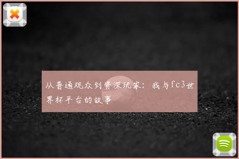从普通观众到资深玩家：我与fc3世界杯平台的故事