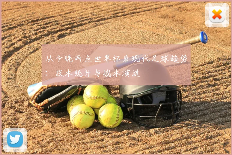 从今晚两点世界杯看现代足球趋势：技术统计与战术演进