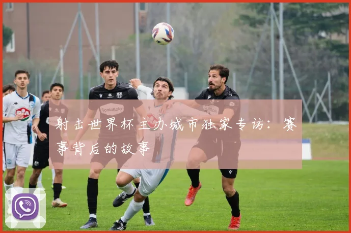 射击世界杯主办城市独家专访：赛事背后的故事