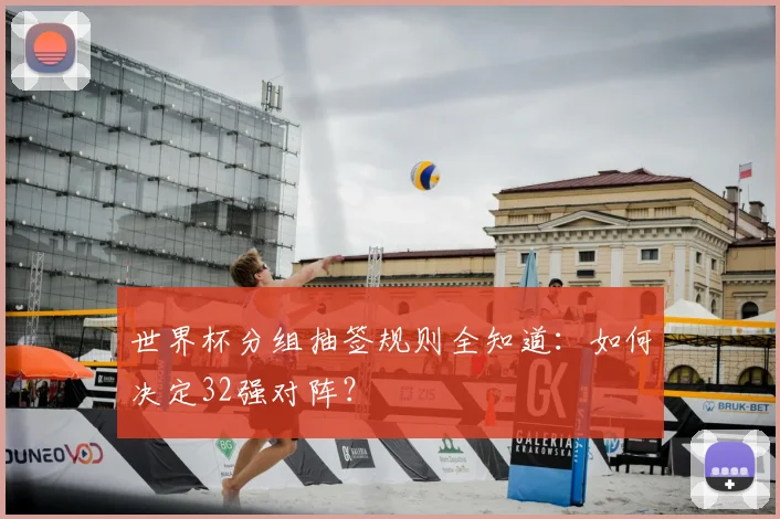 世界杯分组抽签规则全知道:如何决定32强对阵?