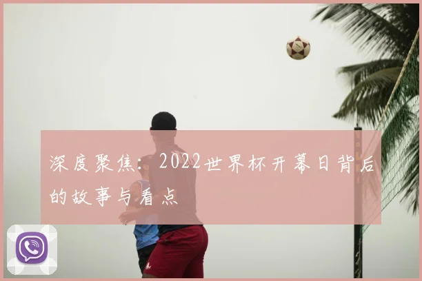 深度聚焦：2022世界杯开幕日背后的故事与看点