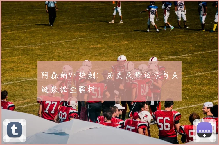 阿森纳vs热刺：历史交锋记录与关键数据全解析