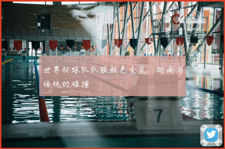 世界杯球队队服颜色全览：时尚与传统的碰撞